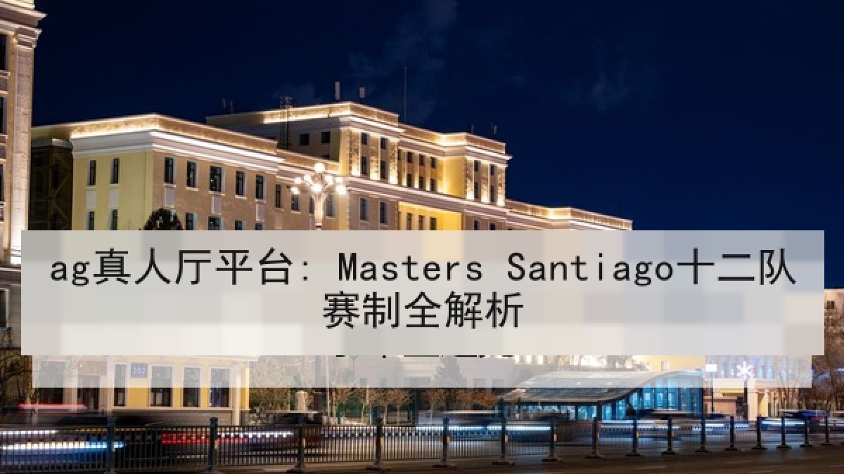 ag真人厅平台: Masters Santiago十二队赛制全解析