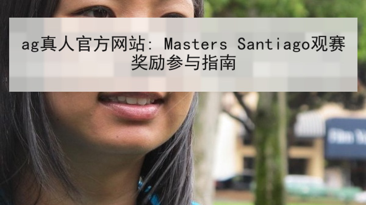 ag真人官方网站: Masters Santiago观赛奖励参与指南