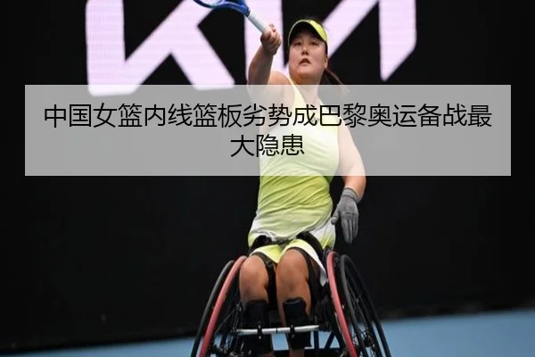 中国女篮内线篮板劣势成巴黎奥运备战最大隐患
