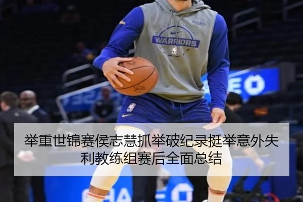 举重世锦赛侯志慧抓举破纪录挺举意外失利教练组赛后全面总结