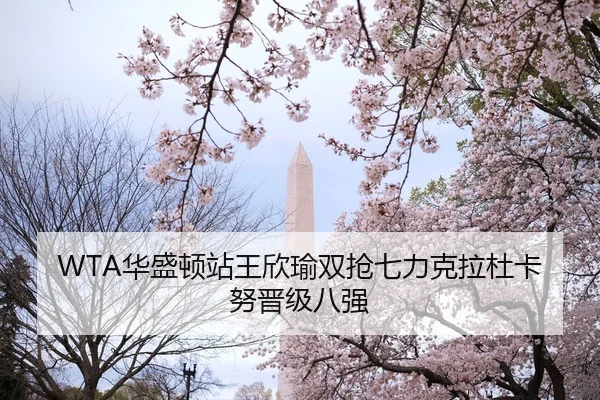 WTA华盛顿站王欣瑜双抢七力克拉杜卡努晋级八强