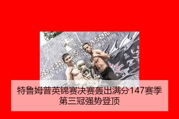 特鲁姆普英锦赛决赛轰出满分147赛季第三冠强势登顶