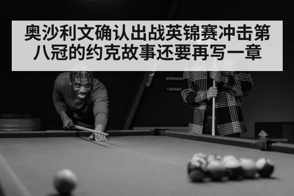 奥沙利文确认出战英锦赛冲击第八冠的约克故事还要再写一章